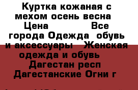 Куртка кожаная с мехом осень-весна › Цена ­ 20 000 - Все города Одежда, обувь и аксессуары » Женская одежда и обувь   . Дагестан респ.,Дагестанские Огни г.